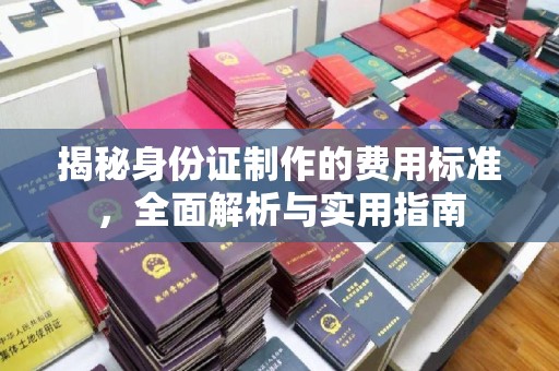 威远揭秘身份证制作的费用标准，全面解析与实用指南